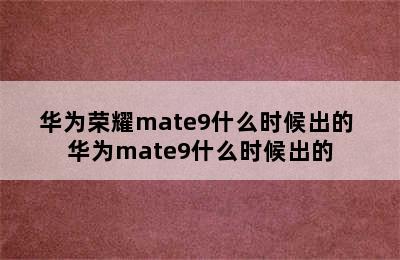 华为荣耀mate9什么时候出的 华为mate9什么时候出的